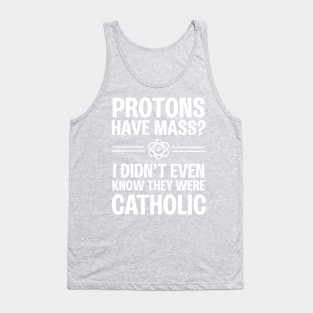 Protons Have Mass? I Didn't Even Know They Were Catholic Tank Top